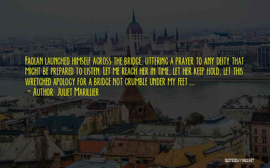 Juliet Marillier Quotes: Faolan Launched Himself Across The Bridge, Uttering A Prayer To Any Deity That Might Be Prepared To Listen. Let Me