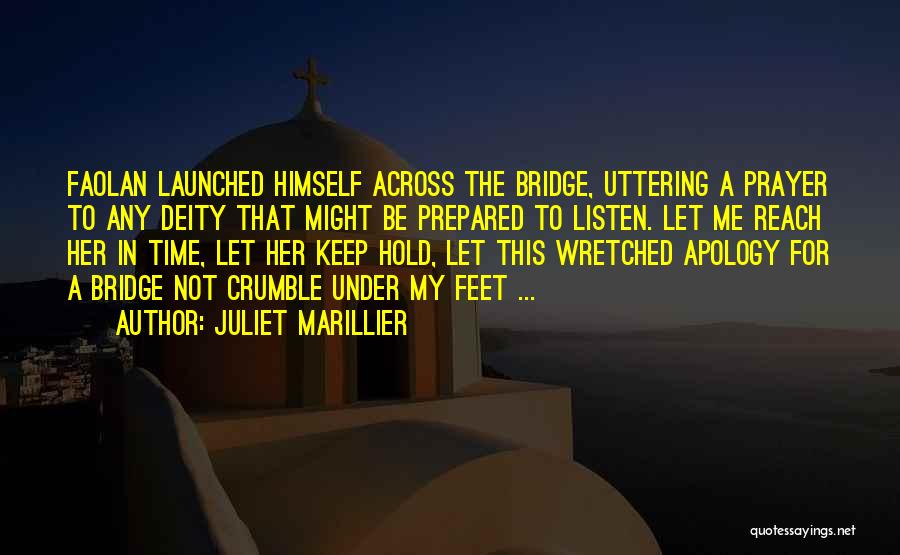 Juliet Marillier Quotes: Faolan Launched Himself Across The Bridge, Uttering A Prayer To Any Deity That Might Be Prepared To Listen. Let Me