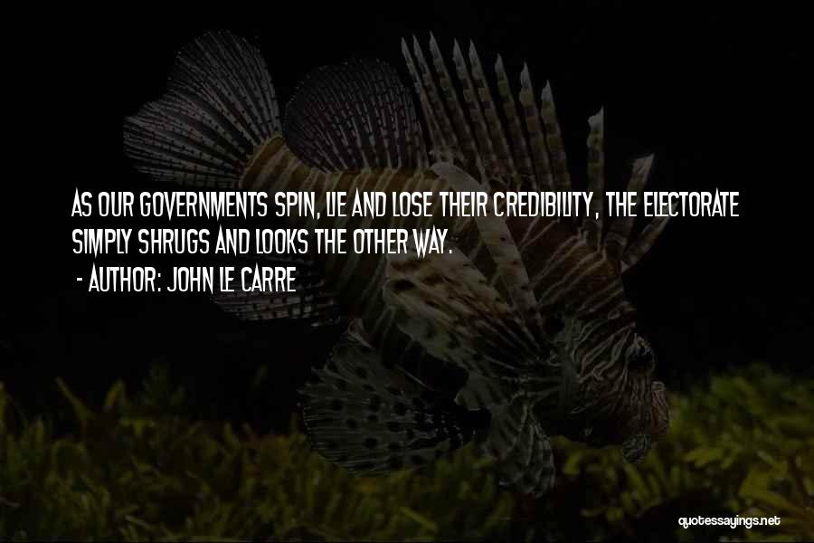 John Le Carre Quotes: As Our Governments Spin, Lie And Lose Their Credibility, The Electorate Simply Shrugs And Looks The Other Way.
