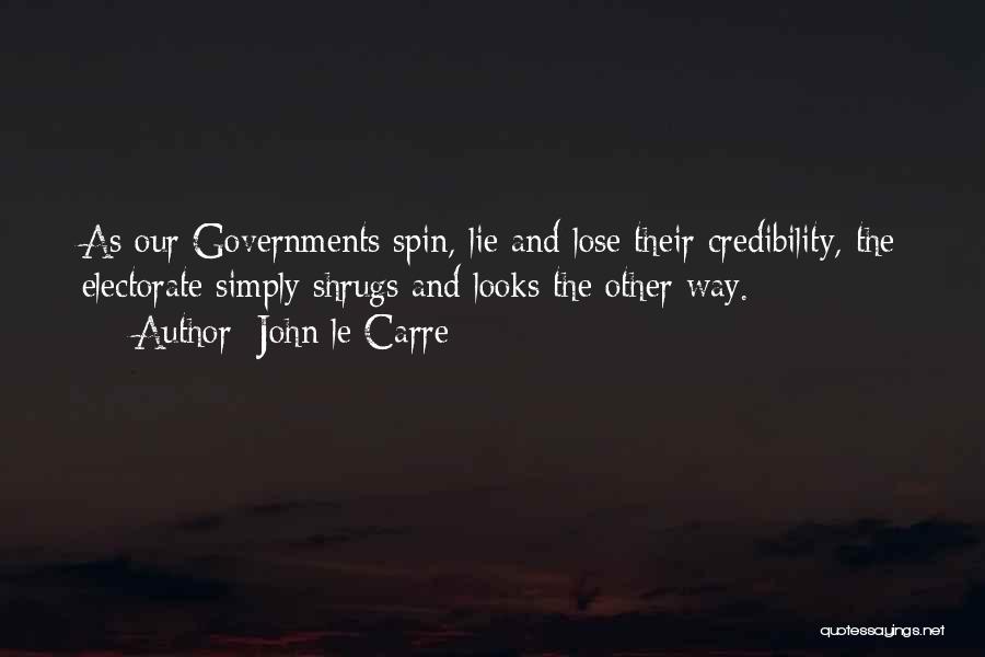 John Le Carre Quotes: As Our Governments Spin, Lie And Lose Their Credibility, The Electorate Simply Shrugs And Looks The Other Way.