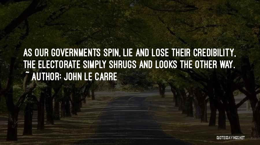 John Le Carre Quotes: As Our Governments Spin, Lie And Lose Their Credibility, The Electorate Simply Shrugs And Looks The Other Way.