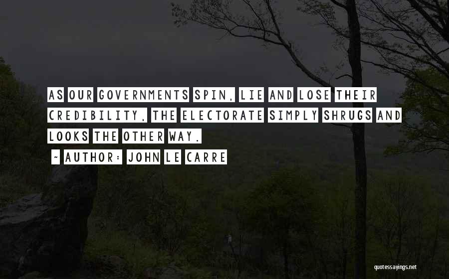 John Le Carre Quotes: As Our Governments Spin, Lie And Lose Their Credibility, The Electorate Simply Shrugs And Looks The Other Way.