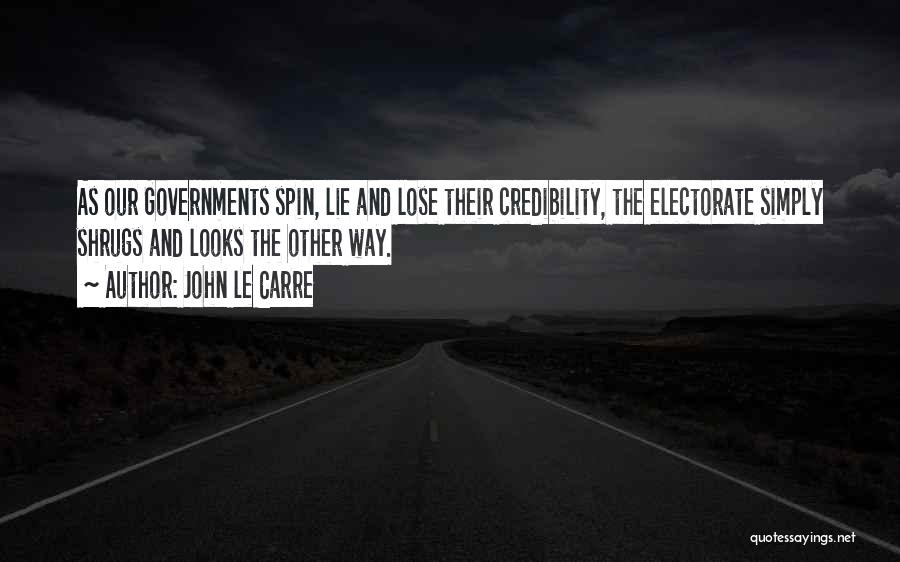 John Le Carre Quotes: As Our Governments Spin, Lie And Lose Their Credibility, The Electorate Simply Shrugs And Looks The Other Way.