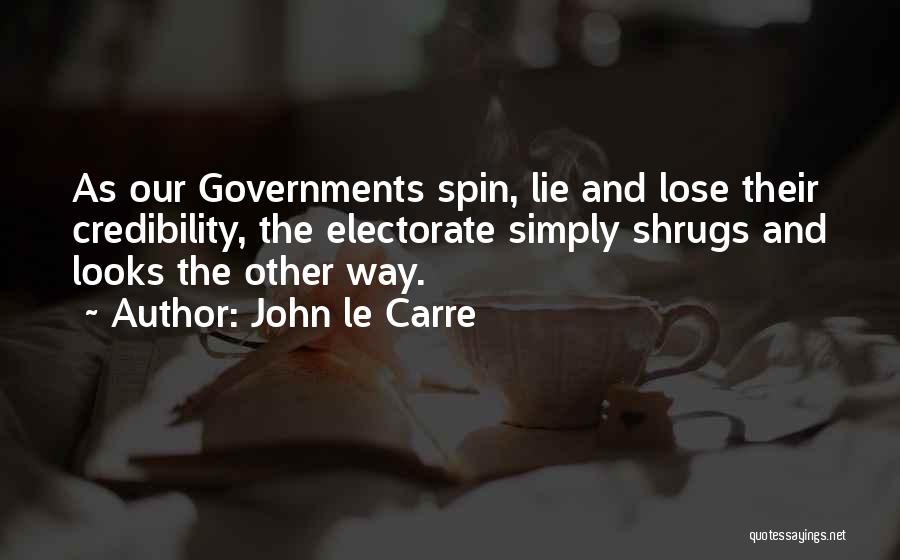 John Le Carre Quotes: As Our Governments Spin, Lie And Lose Their Credibility, The Electorate Simply Shrugs And Looks The Other Way.