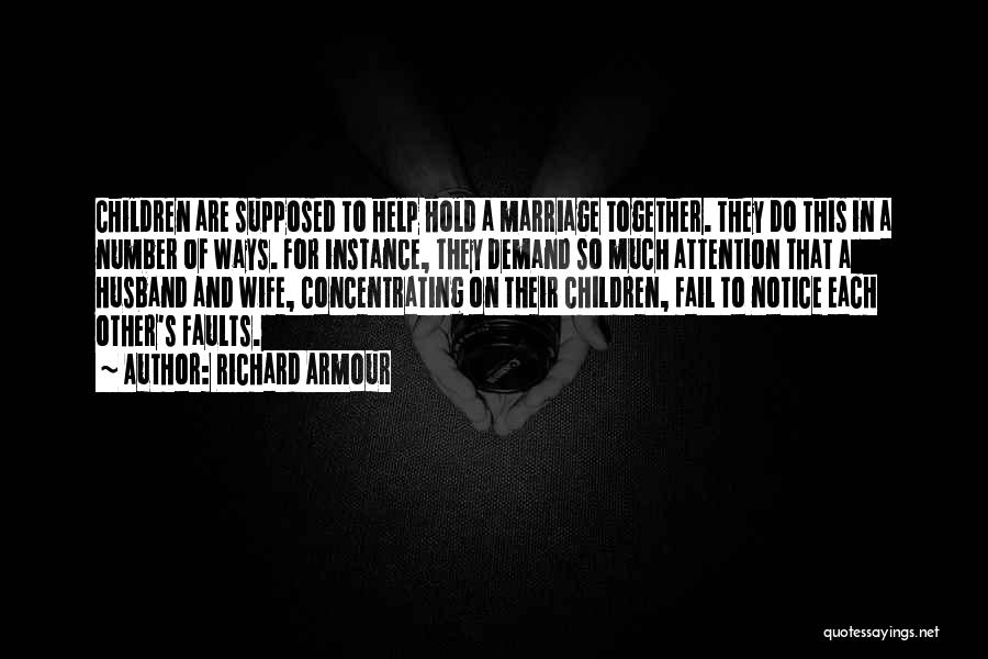 Richard Armour Quotes: Children Are Supposed To Help Hold A Marriage Together. They Do This In A Number Of Ways. For Instance, They