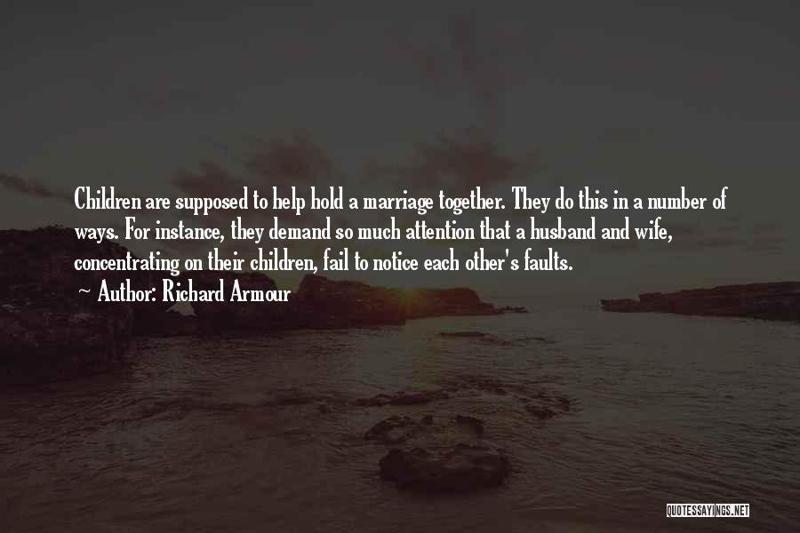 Richard Armour Quotes: Children Are Supposed To Help Hold A Marriage Together. They Do This In A Number Of Ways. For Instance, They