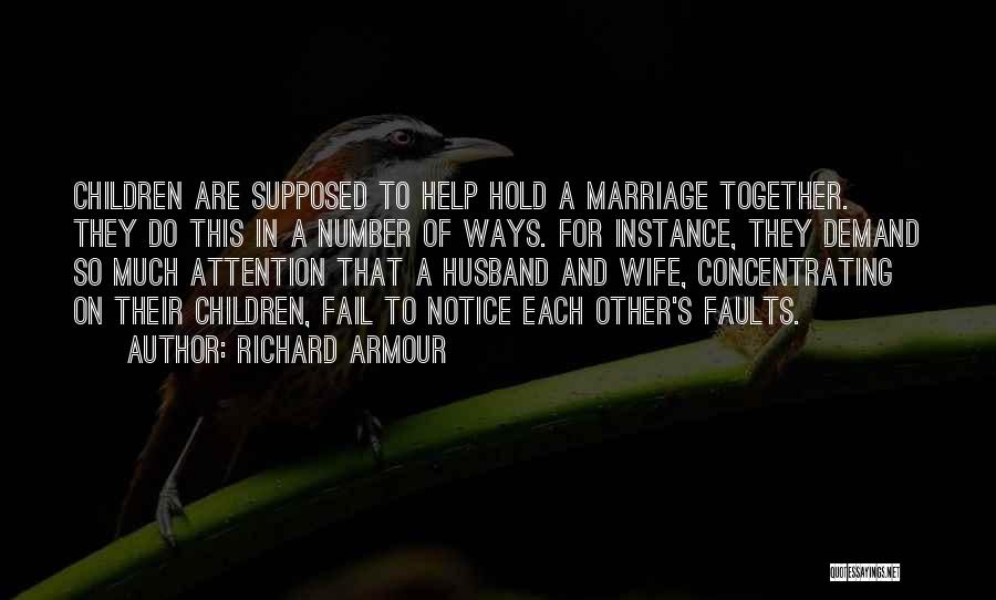 Richard Armour Quotes: Children Are Supposed To Help Hold A Marriage Together. They Do This In A Number Of Ways. For Instance, They
