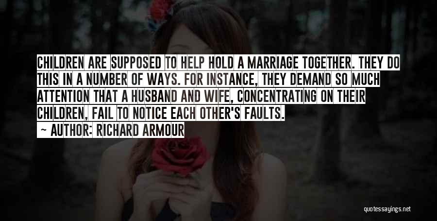 Richard Armour Quotes: Children Are Supposed To Help Hold A Marriage Together. They Do This In A Number Of Ways. For Instance, They