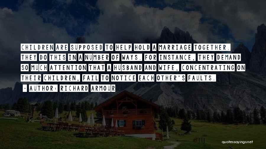 Richard Armour Quotes: Children Are Supposed To Help Hold A Marriage Together. They Do This In A Number Of Ways. For Instance, They