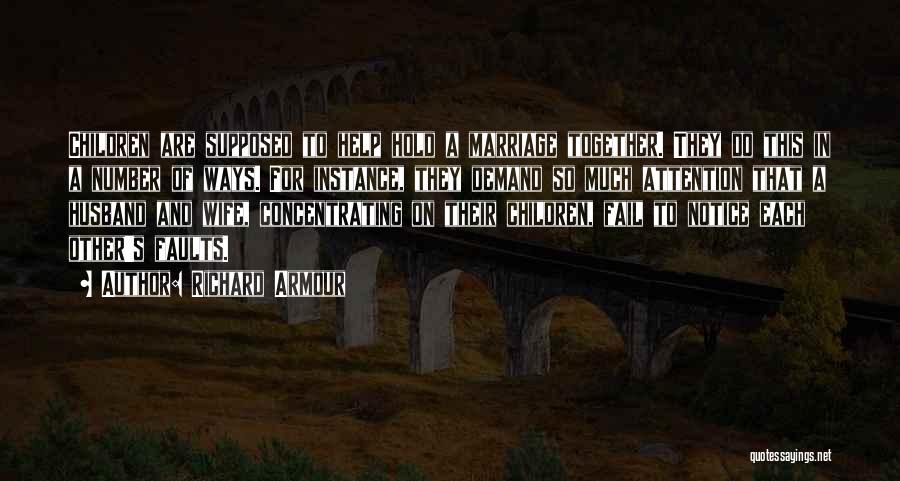 Richard Armour Quotes: Children Are Supposed To Help Hold A Marriage Together. They Do This In A Number Of Ways. For Instance, They