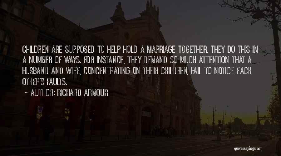 Richard Armour Quotes: Children Are Supposed To Help Hold A Marriage Together. They Do This In A Number Of Ways. For Instance, They
