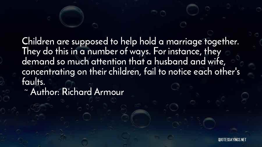 Richard Armour Quotes: Children Are Supposed To Help Hold A Marriage Together. They Do This In A Number Of Ways. For Instance, They