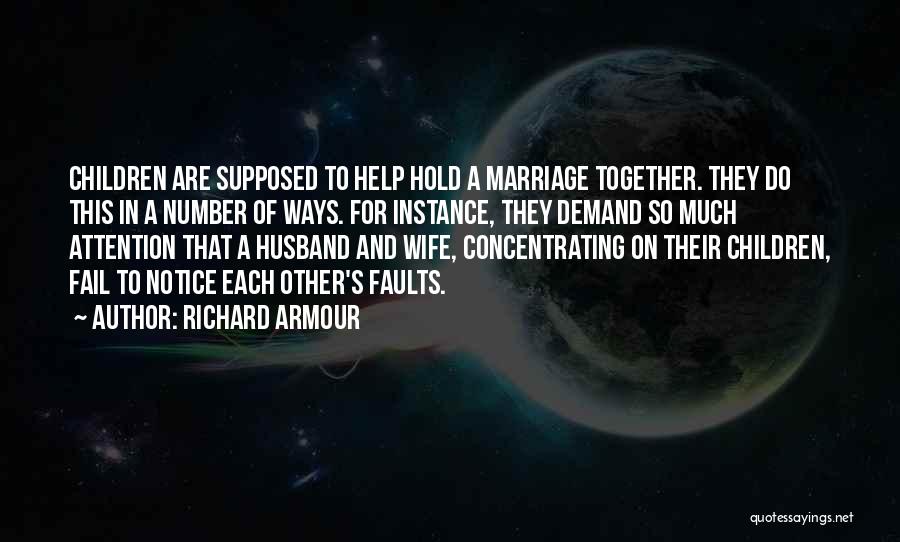Richard Armour Quotes: Children Are Supposed To Help Hold A Marriage Together. They Do This In A Number Of Ways. For Instance, They