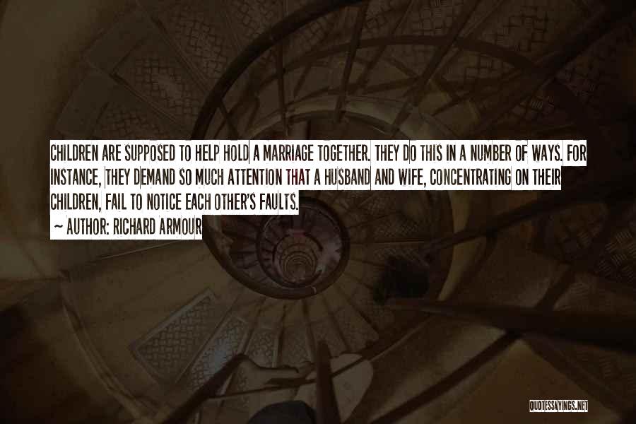 Richard Armour Quotes: Children Are Supposed To Help Hold A Marriage Together. They Do This In A Number Of Ways. For Instance, They