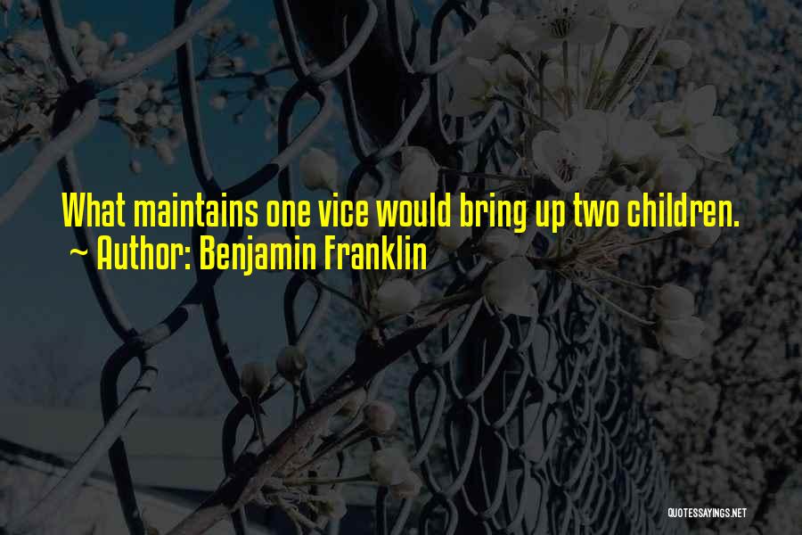 Benjamin Franklin Quotes: What Maintains One Vice Would Bring Up Two Children.