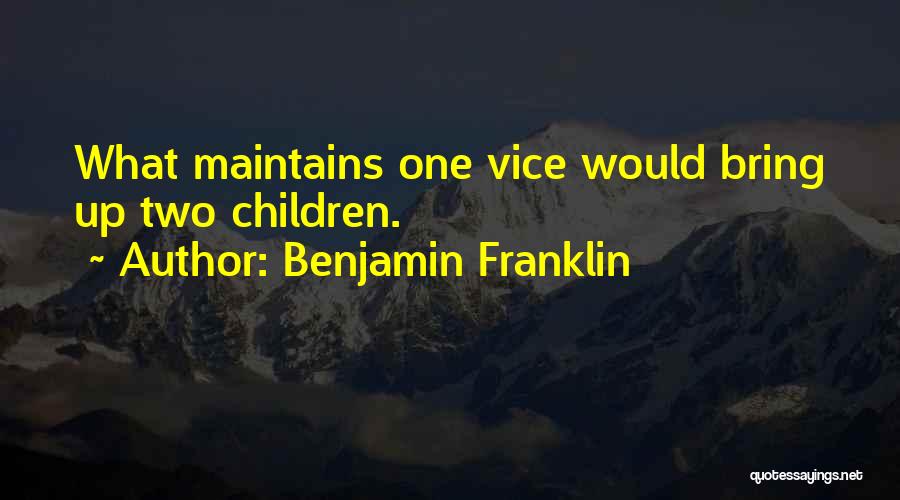 Benjamin Franklin Quotes: What Maintains One Vice Would Bring Up Two Children.
