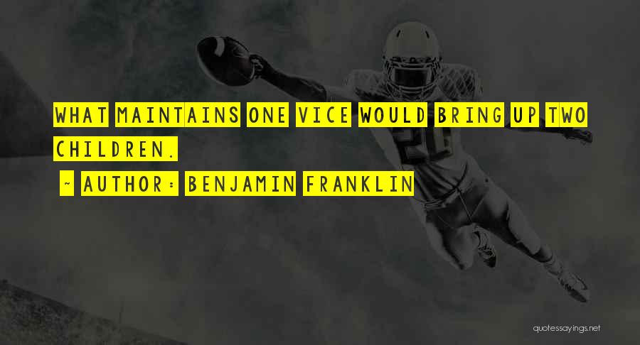 Benjamin Franklin Quotes: What Maintains One Vice Would Bring Up Two Children.