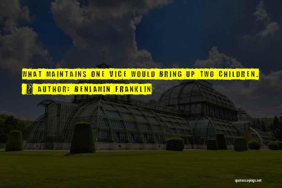 Benjamin Franklin Quotes: What Maintains One Vice Would Bring Up Two Children.