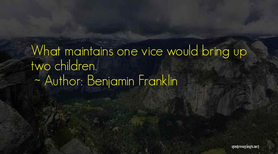 Benjamin Franklin Quotes: What Maintains One Vice Would Bring Up Two Children.