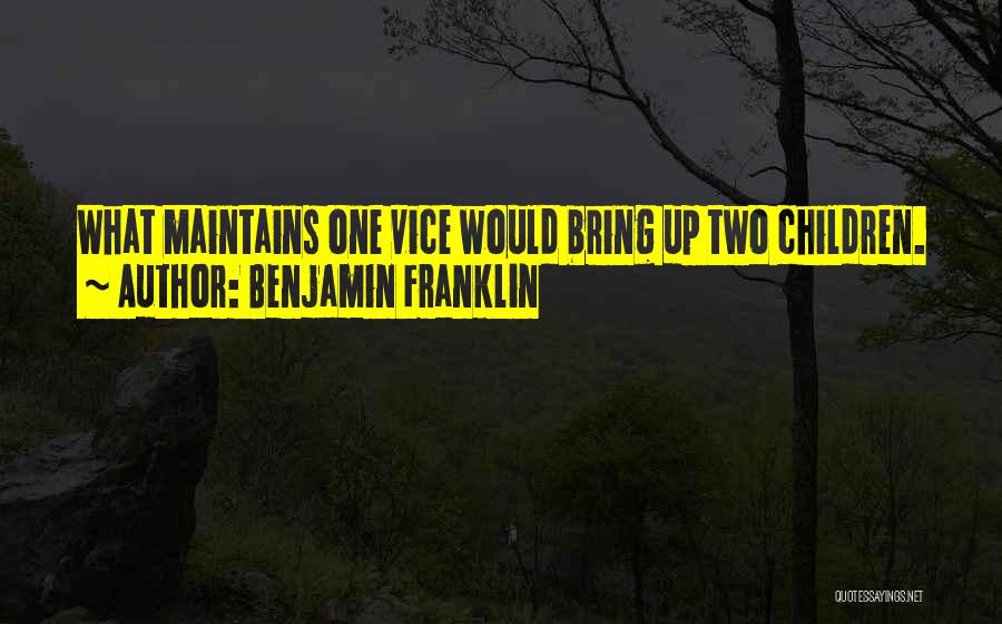 Benjamin Franklin Quotes: What Maintains One Vice Would Bring Up Two Children.