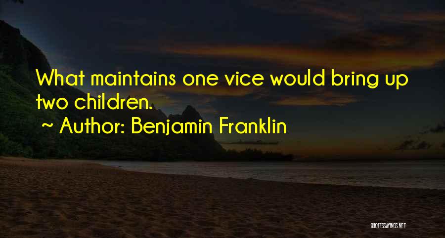 Benjamin Franklin Quotes: What Maintains One Vice Would Bring Up Two Children.
