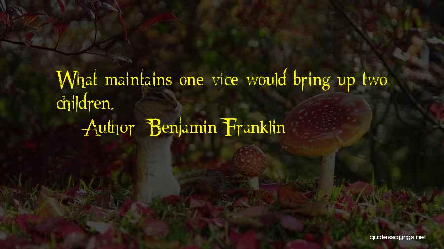 Benjamin Franklin Quotes: What Maintains One Vice Would Bring Up Two Children.