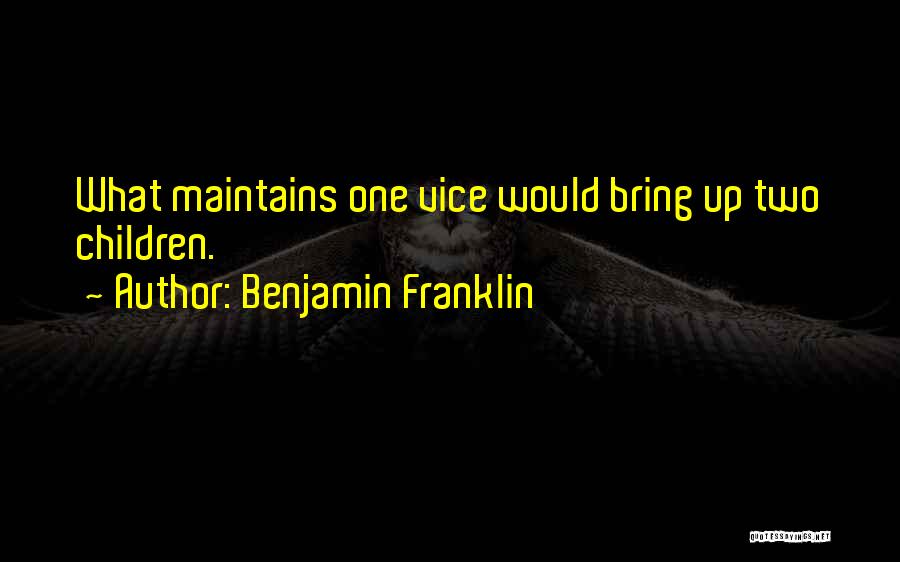 Benjamin Franklin Quotes: What Maintains One Vice Would Bring Up Two Children.