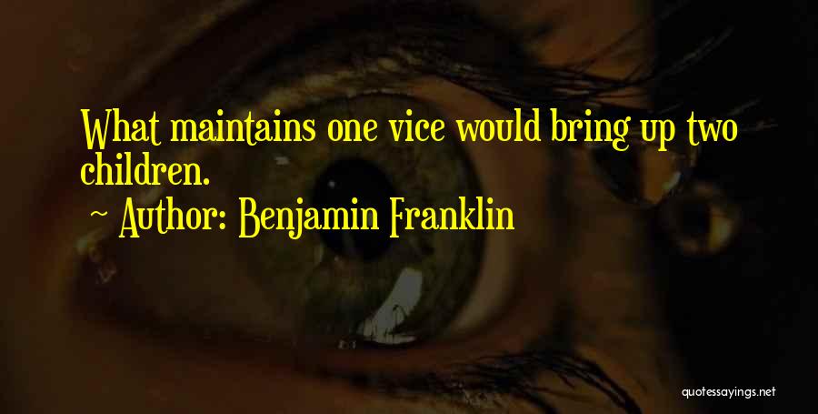 Benjamin Franklin Quotes: What Maintains One Vice Would Bring Up Two Children.