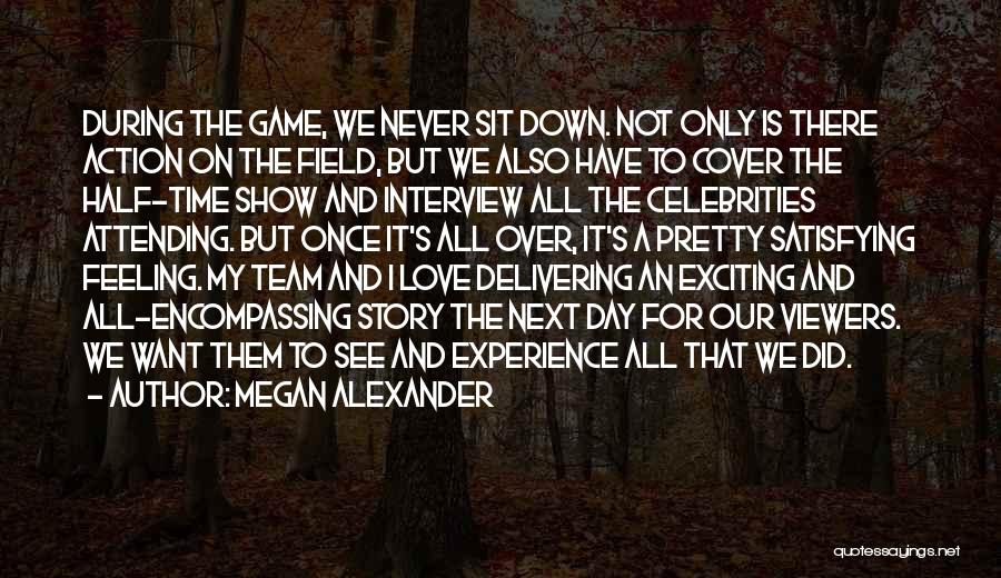 Megan Alexander Quotes: During The Game, We Never Sit Down. Not Only Is There Action On The Field, But We Also Have To