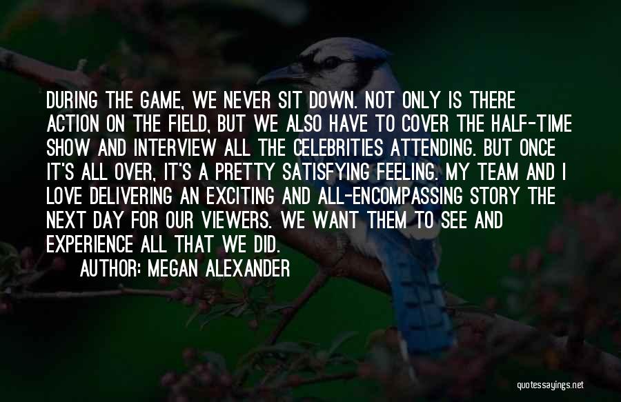 Megan Alexander Quotes: During The Game, We Never Sit Down. Not Only Is There Action On The Field, But We Also Have To