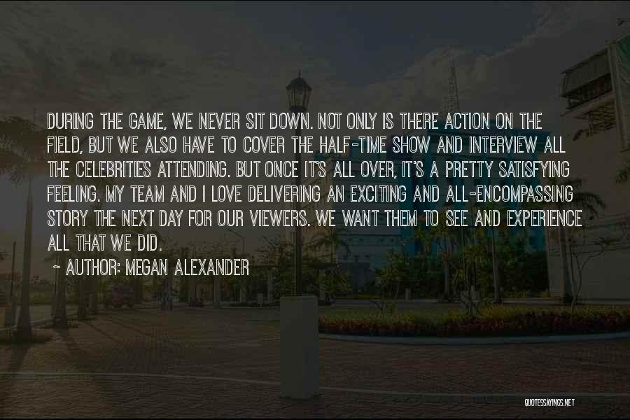 Megan Alexander Quotes: During The Game, We Never Sit Down. Not Only Is There Action On The Field, But We Also Have To