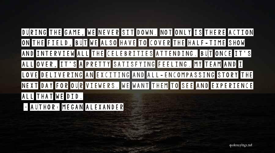 Megan Alexander Quotes: During The Game, We Never Sit Down. Not Only Is There Action On The Field, But We Also Have To