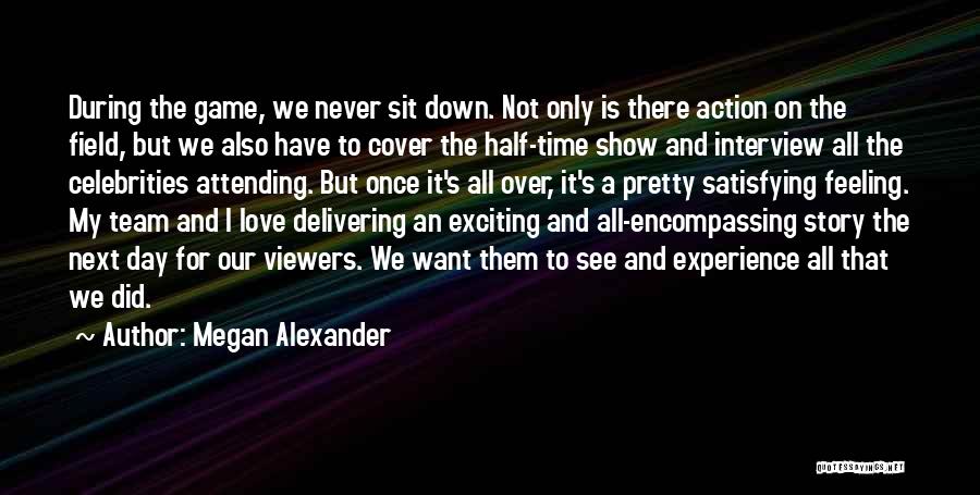 Megan Alexander Quotes: During The Game, We Never Sit Down. Not Only Is There Action On The Field, But We Also Have To