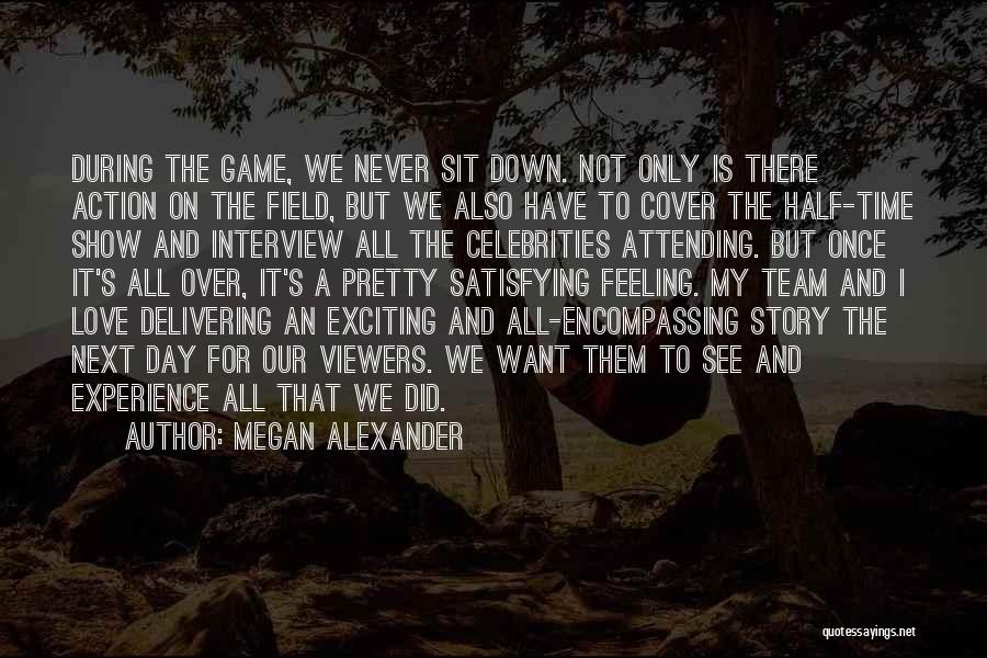 Megan Alexander Quotes: During The Game, We Never Sit Down. Not Only Is There Action On The Field, But We Also Have To