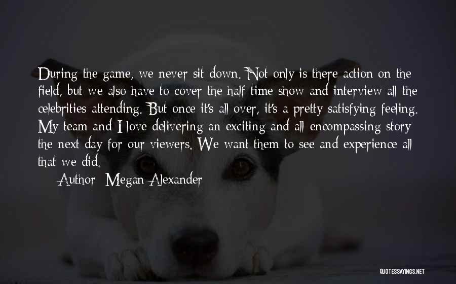 Megan Alexander Quotes: During The Game, We Never Sit Down. Not Only Is There Action On The Field, But We Also Have To