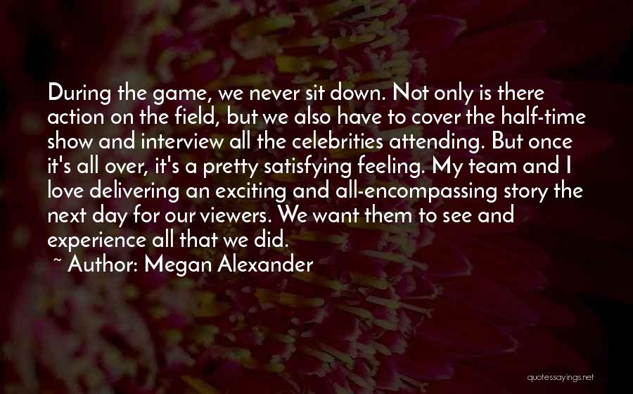 Megan Alexander Quotes: During The Game, We Never Sit Down. Not Only Is There Action On The Field, But We Also Have To