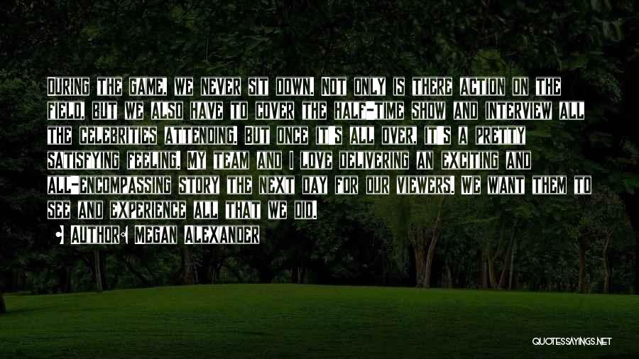 Megan Alexander Quotes: During The Game, We Never Sit Down. Not Only Is There Action On The Field, But We Also Have To