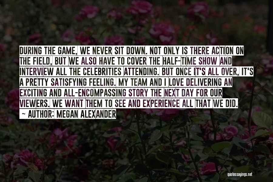 Megan Alexander Quotes: During The Game, We Never Sit Down. Not Only Is There Action On The Field, But We Also Have To