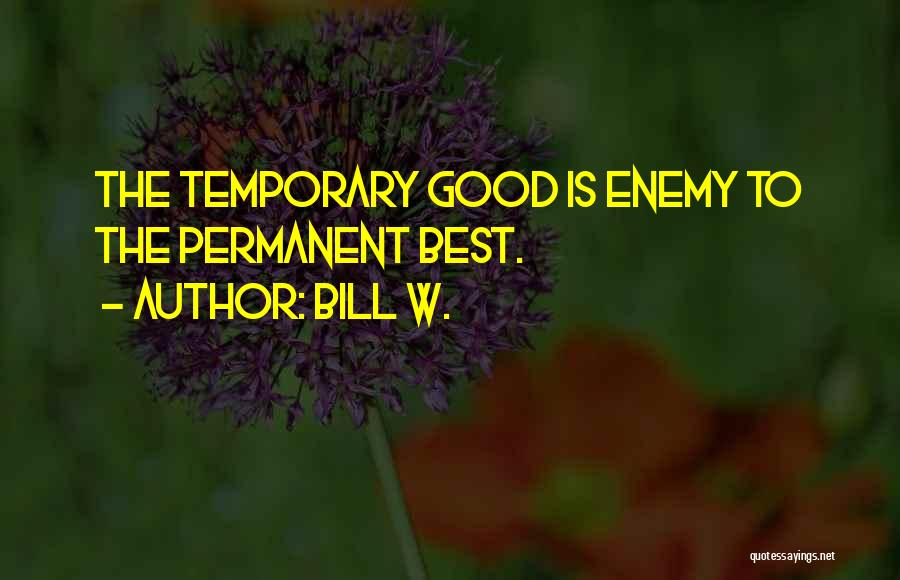 Bill W. Quotes: The Temporary Good Is Enemy To The Permanent Best.