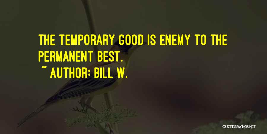 Bill W. Quotes: The Temporary Good Is Enemy To The Permanent Best.