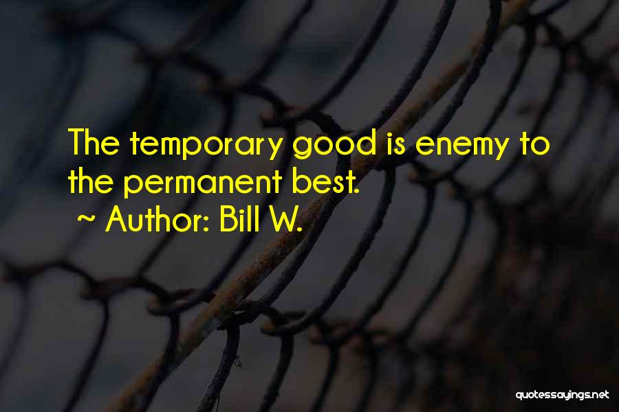 Bill W. Quotes: The Temporary Good Is Enemy To The Permanent Best.