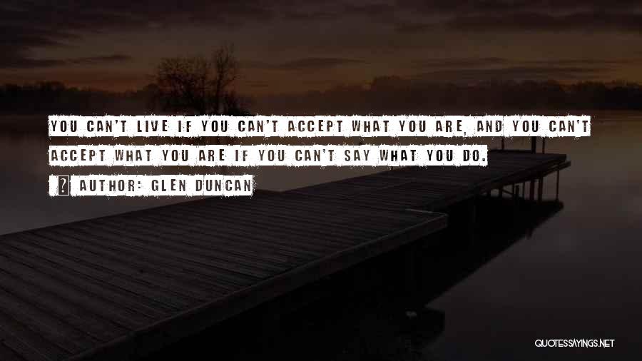 Glen Duncan Quotes: You Can't Live If You Can't Accept What You Are, And You Can't Accept What You Are If You Can't