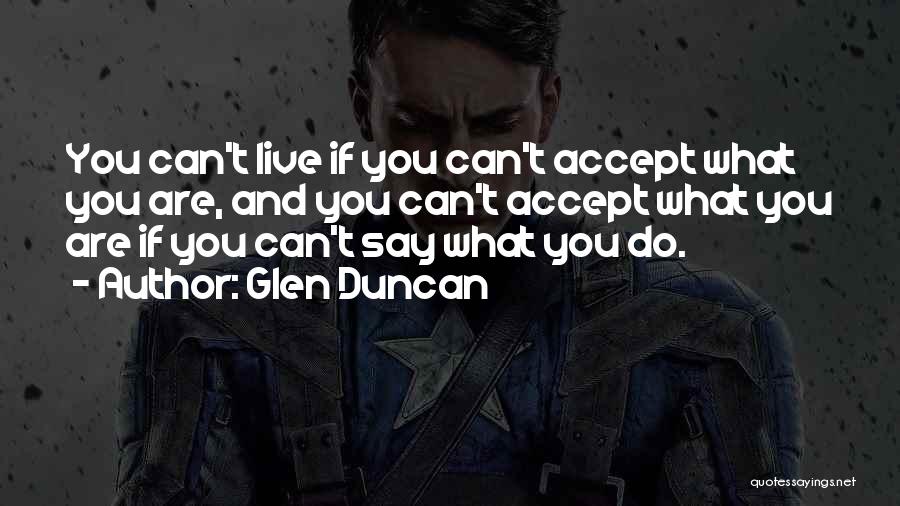 Glen Duncan Quotes: You Can't Live If You Can't Accept What You Are, And You Can't Accept What You Are If You Can't