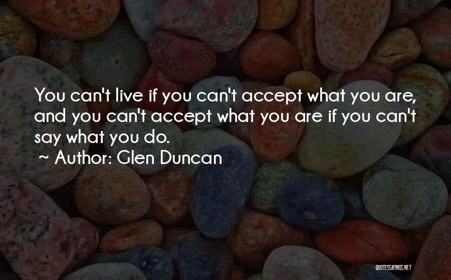 Glen Duncan Quotes: You Can't Live If You Can't Accept What You Are, And You Can't Accept What You Are If You Can't