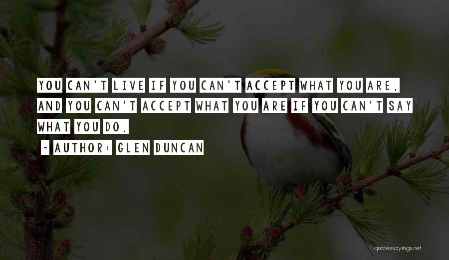 Glen Duncan Quotes: You Can't Live If You Can't Accept What You Are, And You Can't Accept What You Are If You Can't