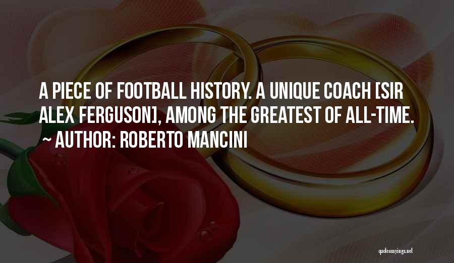 Roberto Mancini Quotes: A Piece Of Football History. A Unique Coach [sir Alex Ferguson], Among The Greatest Of All-time.