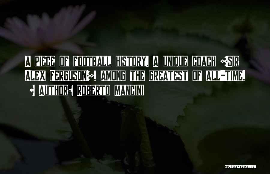 Roberto Mancini Quotes: A Piece Of Football History. A Unique Coach [sir Alex Ferguson], Among The Greatest Of All-time.