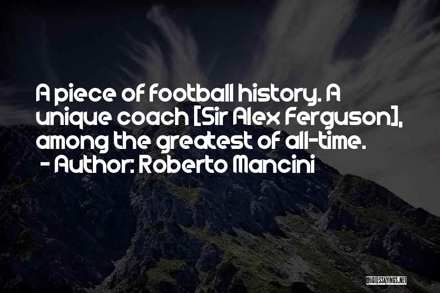 Roberto Mancini Quotes: A Piece Of Football History. A Unique Coach [sir Alex Ferguson], Among The Greatest Of All-time.