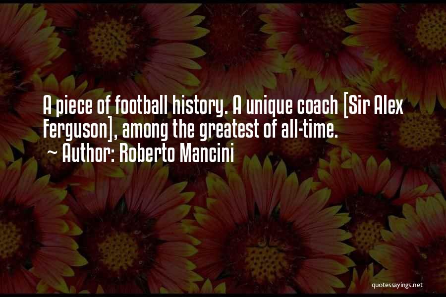 Roberto Mancini Quotes: A Piece Of Football History. A Unique Coach [sir Alex Ferguson], Among The Greatest Of All-time.