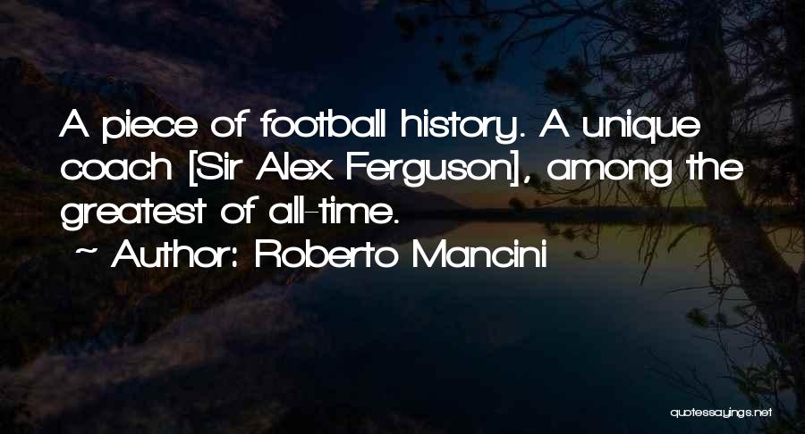 Roberto Mancini Quotes: A Piece Of Football History. A Unique Coach [sir Alex Ferguson], Among The Greatest Of All-time.